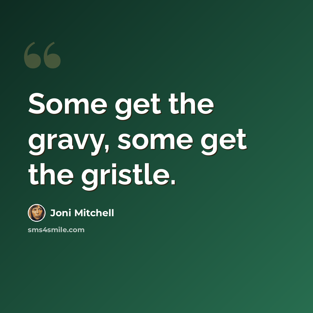 “Some get the gravy, some get the gristle.” quote by Joni Mitchell