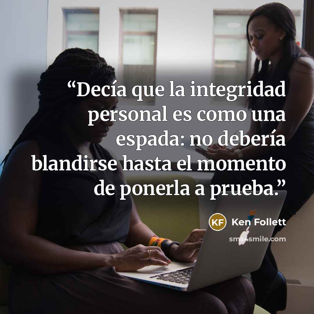 “Decía que la integridad personal es como una espada: no debería blandirse hasta el momento de ponerla a prueba.” quote by Ken Follett