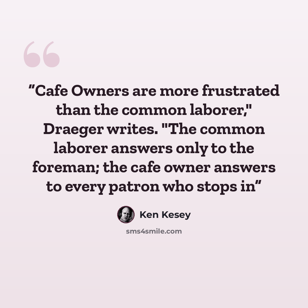 “Cafe Owners are more frustrated than the common laborer," Draeger writes. "The common laborer answers only to the foreman; the cafe owner answers to every patron who stops in” quote by Ken Kesey