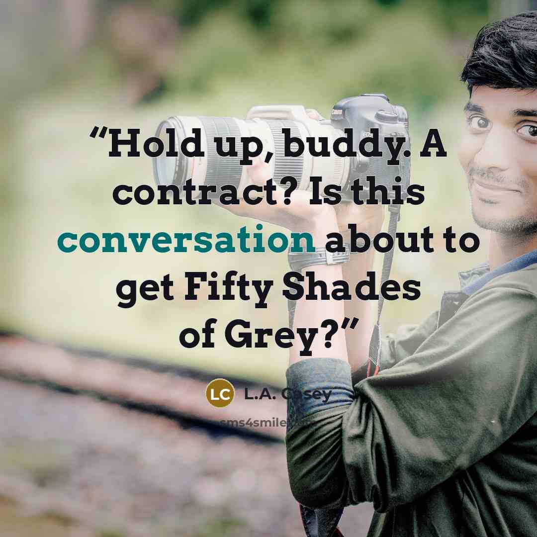 “Hold up, buddy. A contract? Is this conversation about to get Fifty Shades of Grey?” quote by L.A. Casey