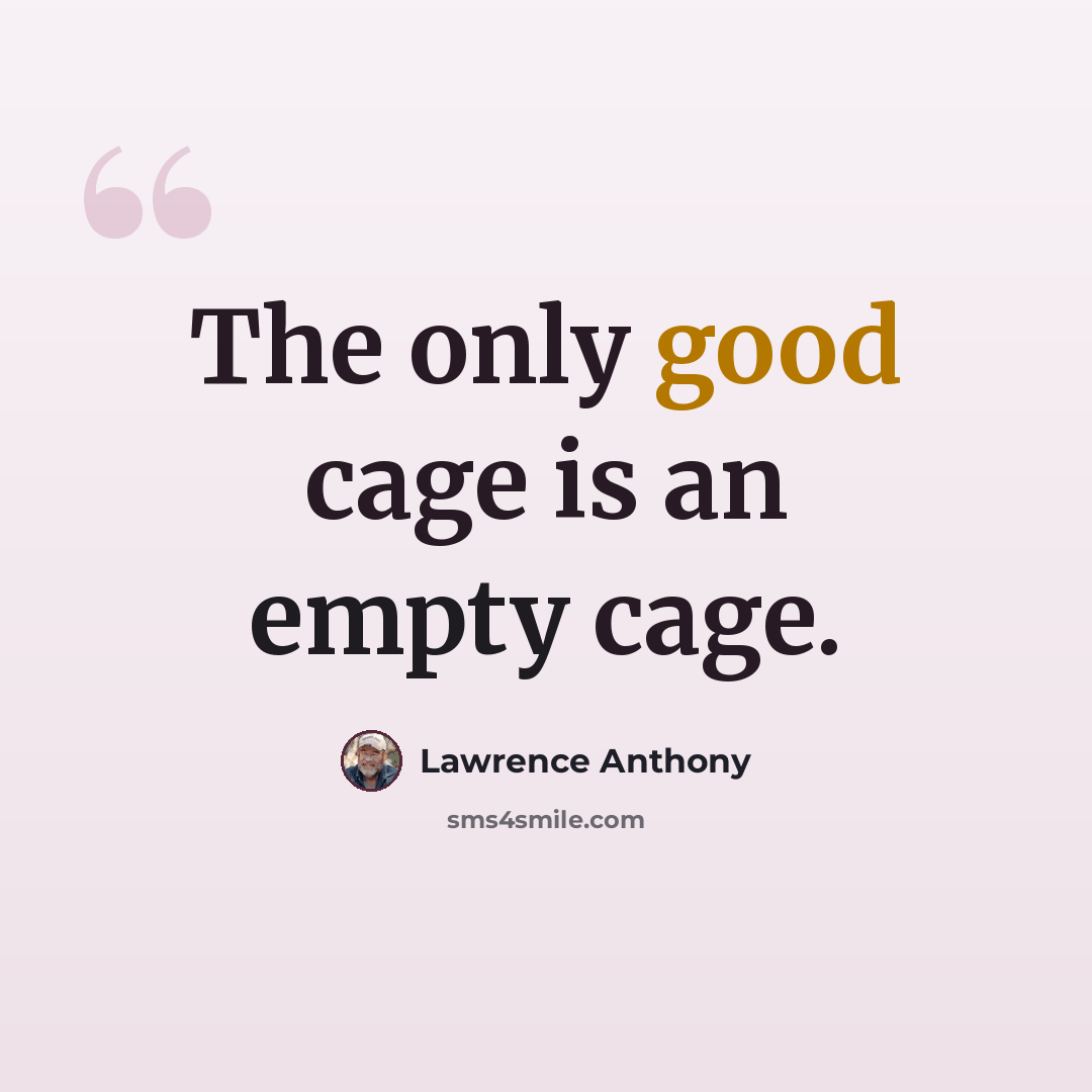 “The only good cage is an empty cage.” quote by Lawrence Anthony