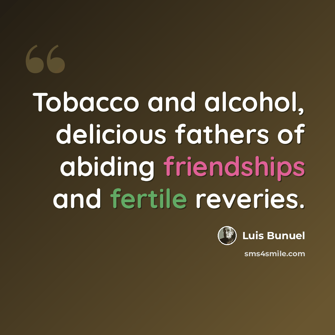 “Tobacco and alcohol, delicious fathers of abiding friendships and fertile reveries.” quote by Luis Bunuel