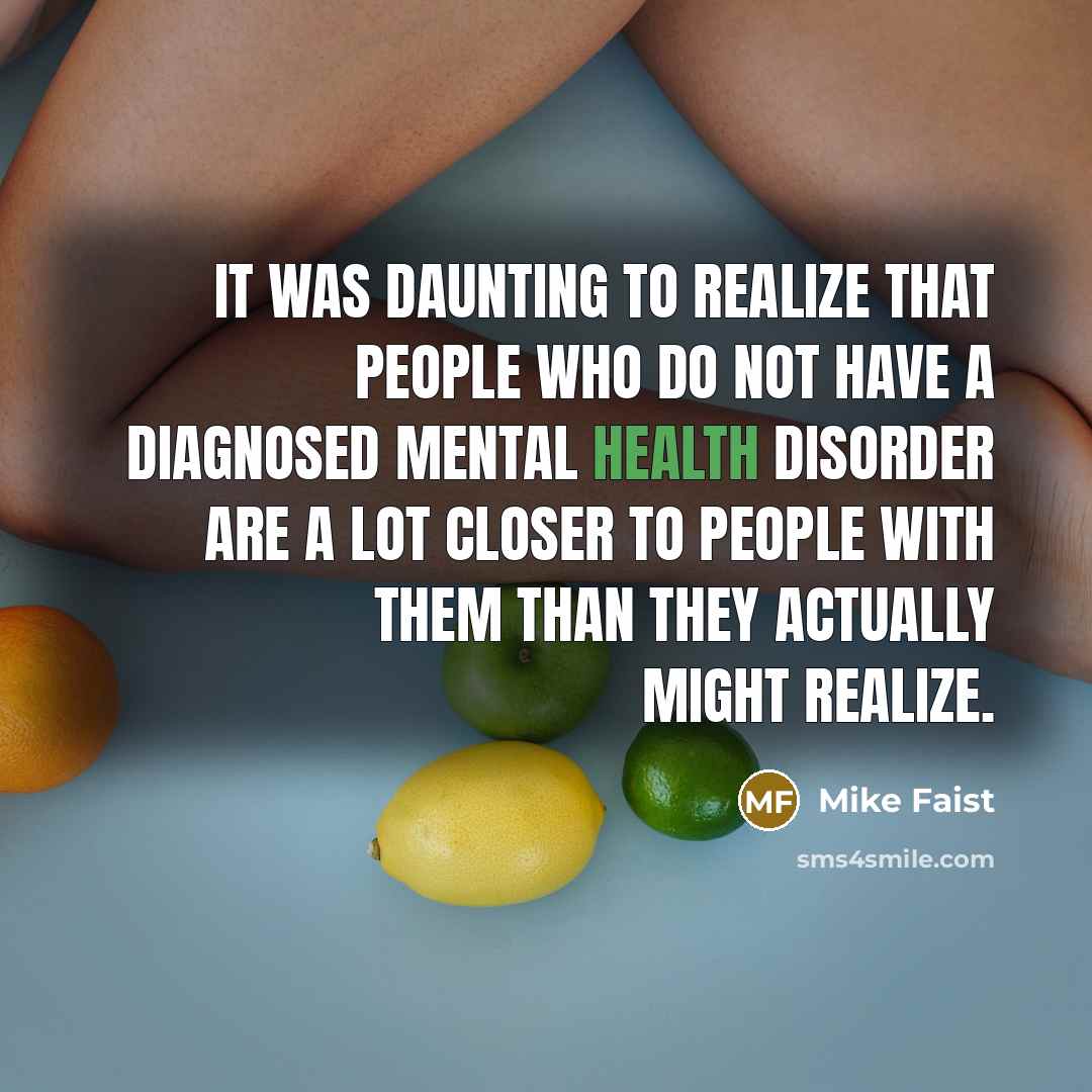 “It was daunting to realize that people who do not have a diagnosed mental health disorder are a lot closer to people with them than they actually might realize.” quote by Mike Faist