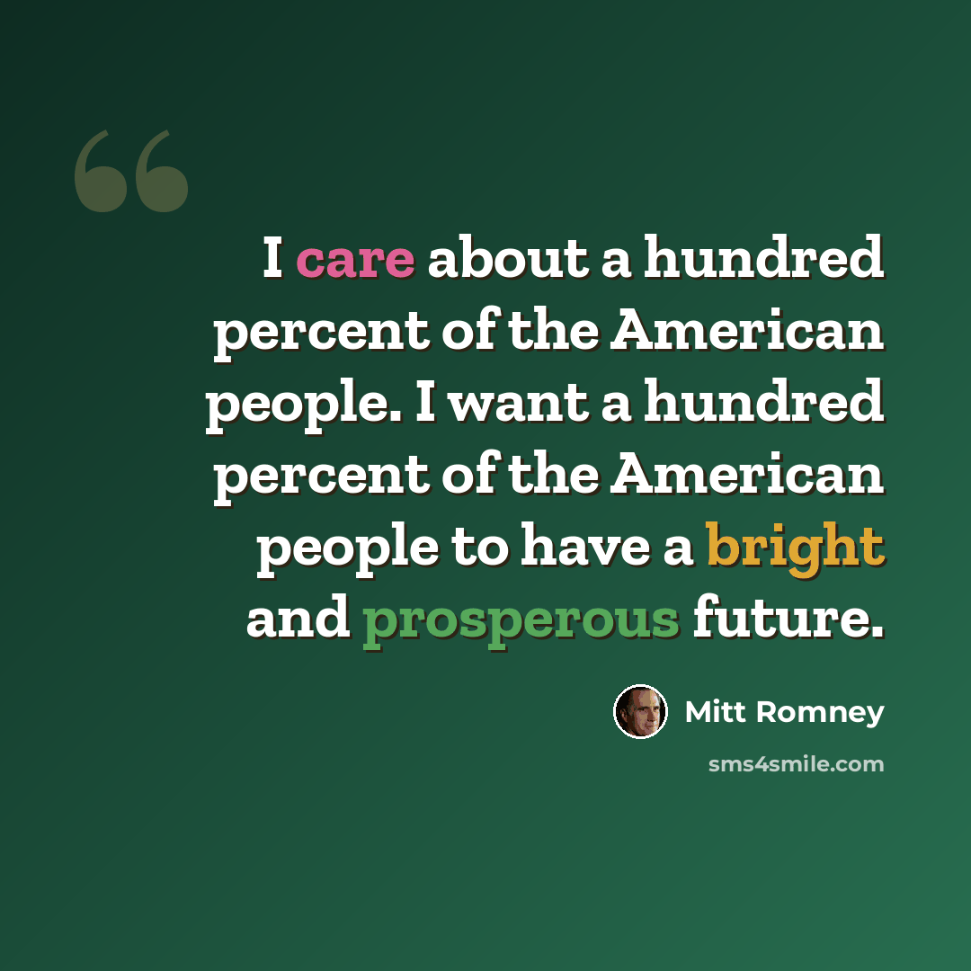 “I care about a hundred percent of the American people. I want a hundred percent of the American people to have a bright and prosperous future.” quote by Mitt Romney