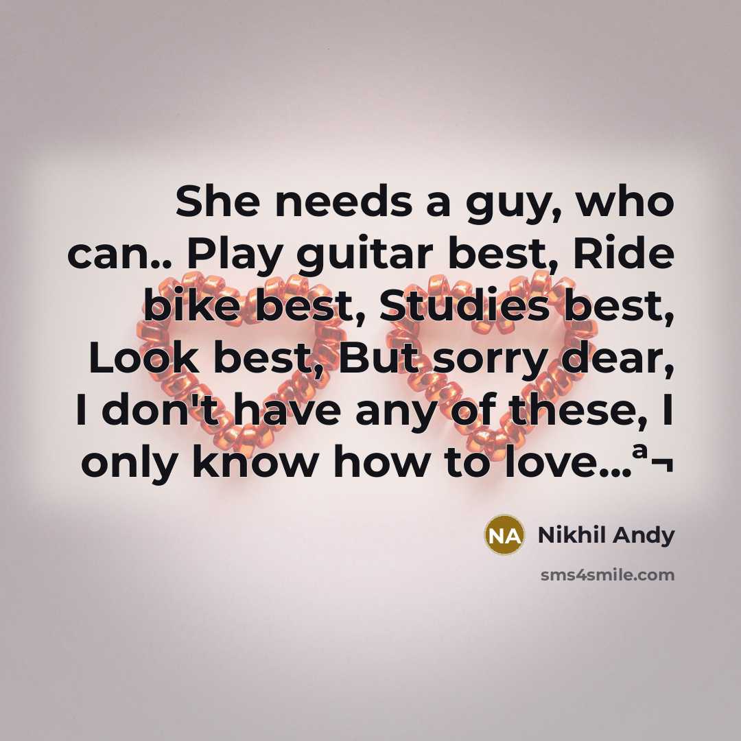 “She needs a guy, who can.. Play guitar best, Ride bike best, Studies best, Look best, But sorry dear, I don't have any of these, I only know how to love...ª¬” quote by Nikhil Andy