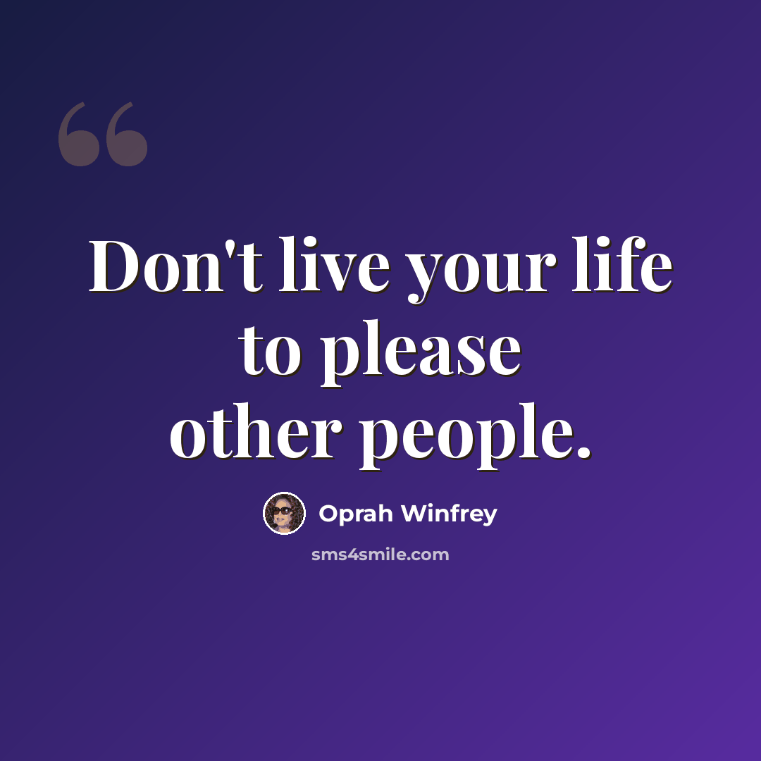 “Don't live your life to please other people.” quote by Oprah Winfrey