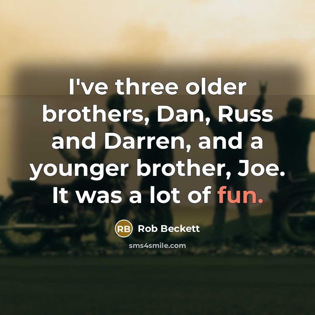 “I've three older brothers, Dan, Russ and Darren, and a younger brother, Joe. It was a lot of fun.” quote by Rob Beckett