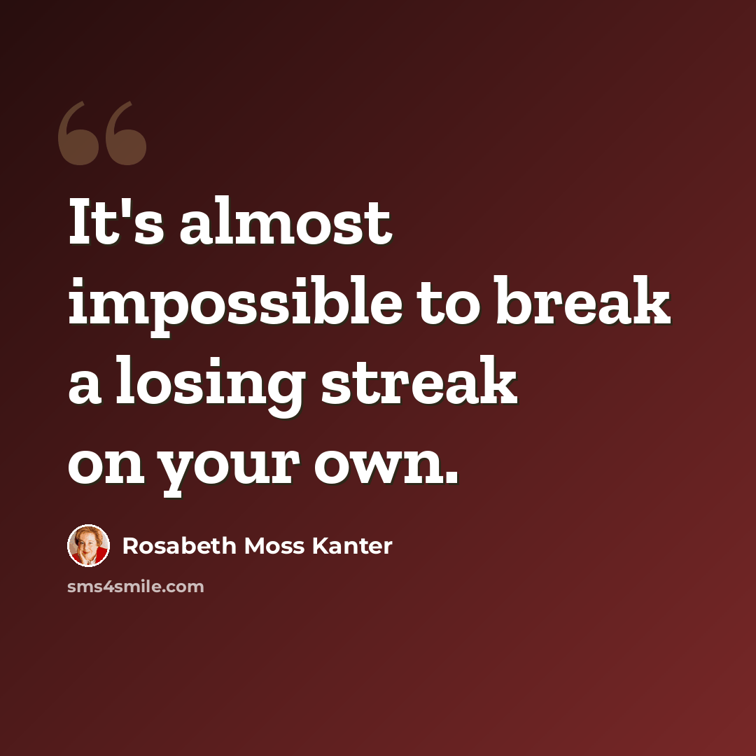 “It's almost impossible to break a losing streak on your own.” quote by Rosabeth Moss Kanter