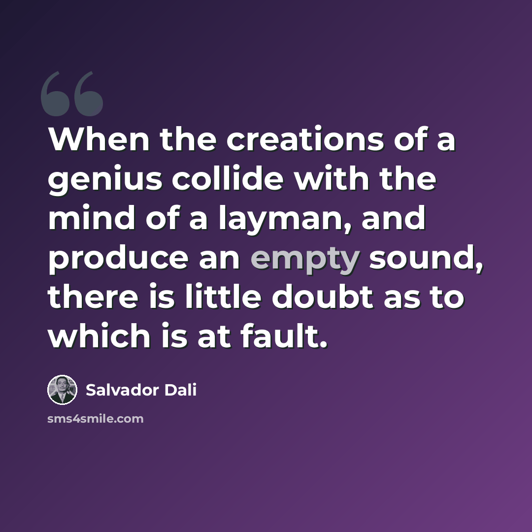 “When the creations of a genius collide with the mind of a layman, and produce an empty sound, there is little doubt as to which is at fault.” quote by Salvador Dali
