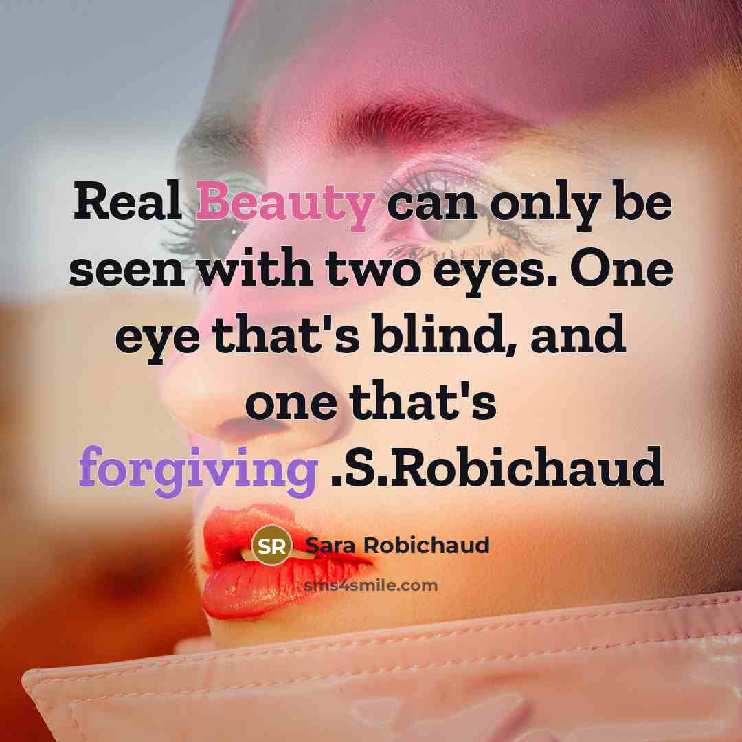“Real Beauty can only be seen with two eyes. One eye that's blind, and one that's forgiving .S.Robichaud” quote by Sara Robichaud