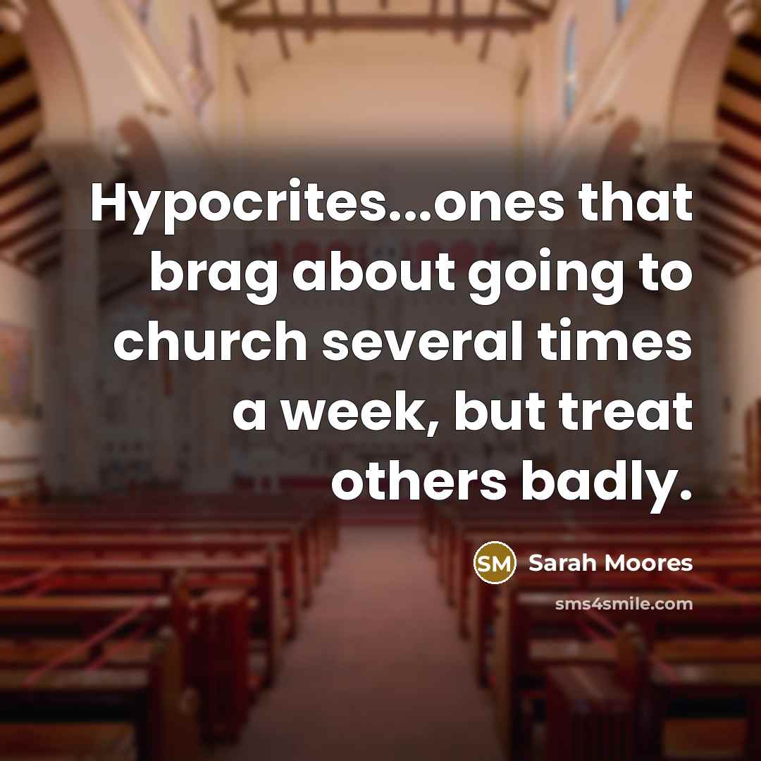 “Hypocrites...ones that brag about going to church several times a week, but treat others badly.” quote by Sarah Moores