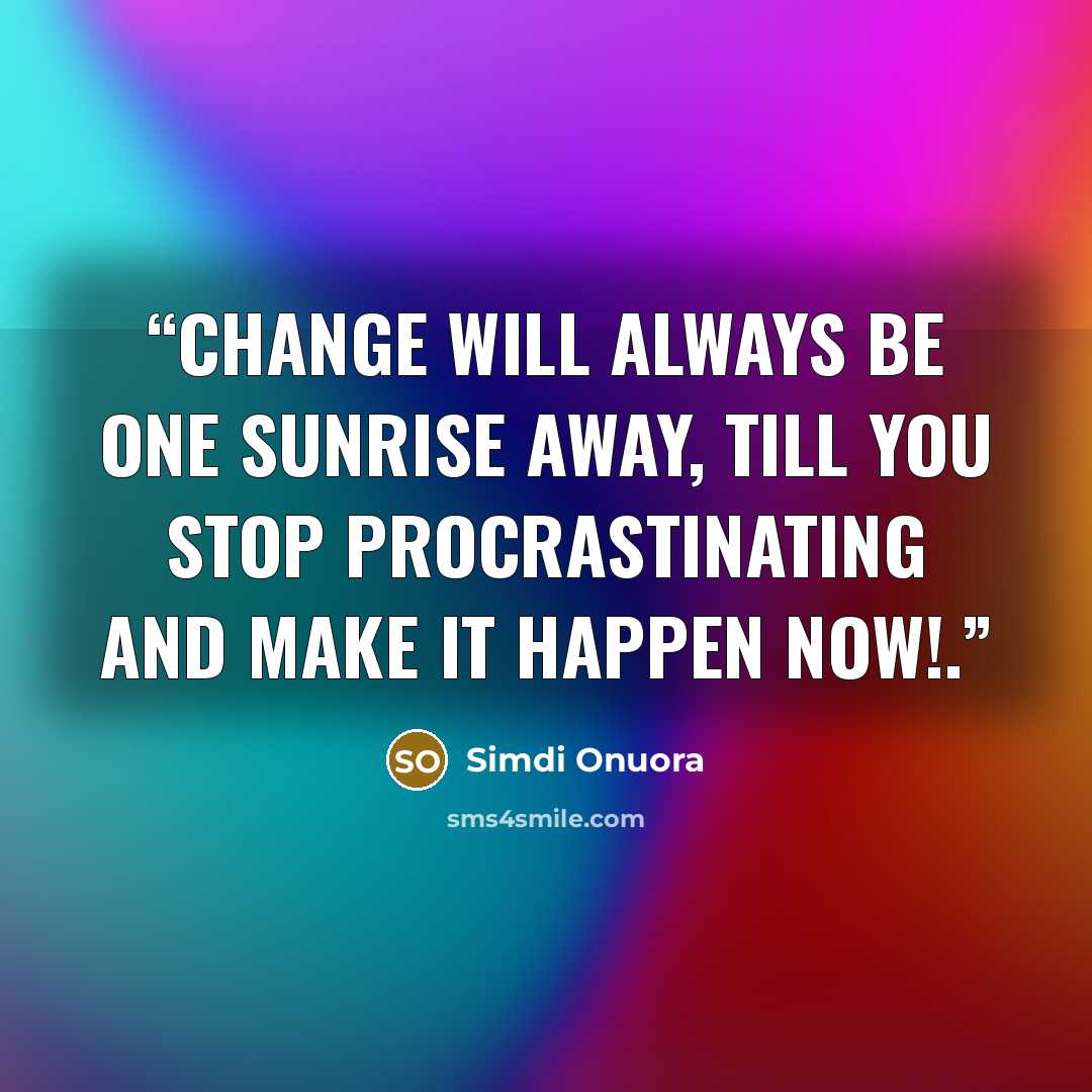 “Change will always be one sunrise away, till you stop procrastinating and make it happen now!.” quote by Simdi Onuora