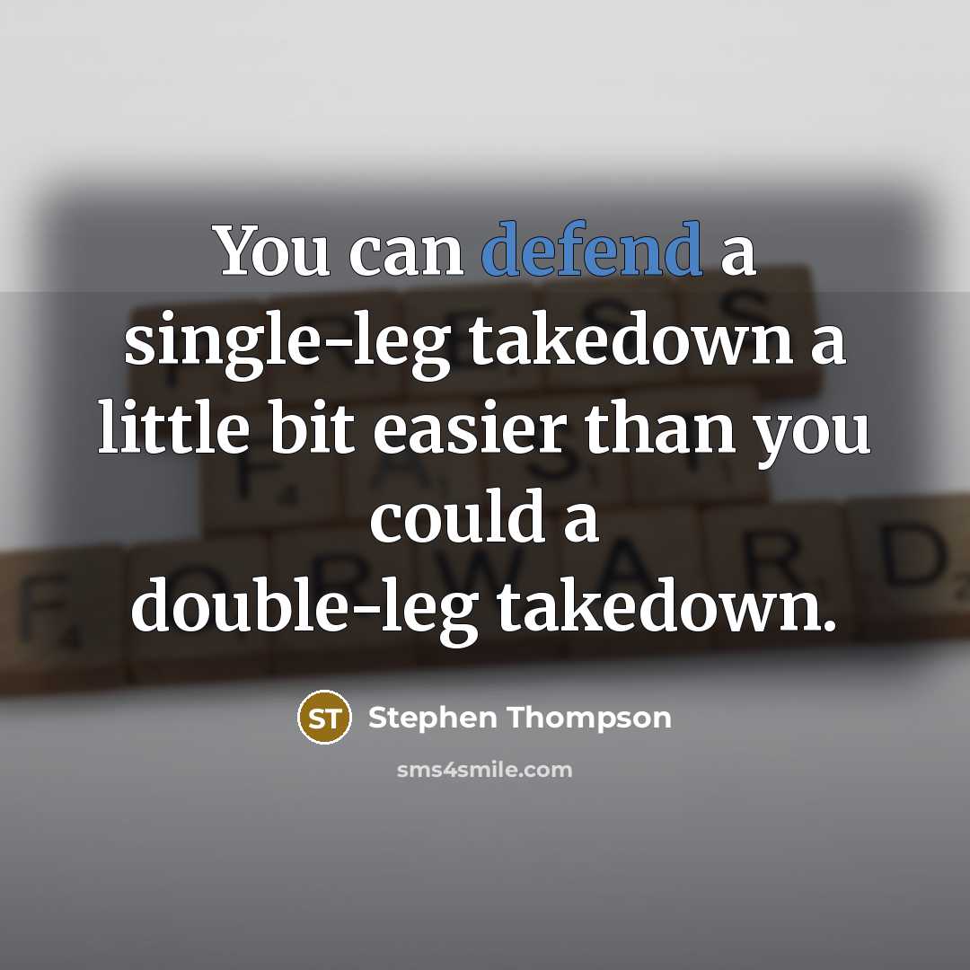 “You can defend a single-leg takedown a little bit easier than you could a double-leg takedown.” quote by Stephen Thompson