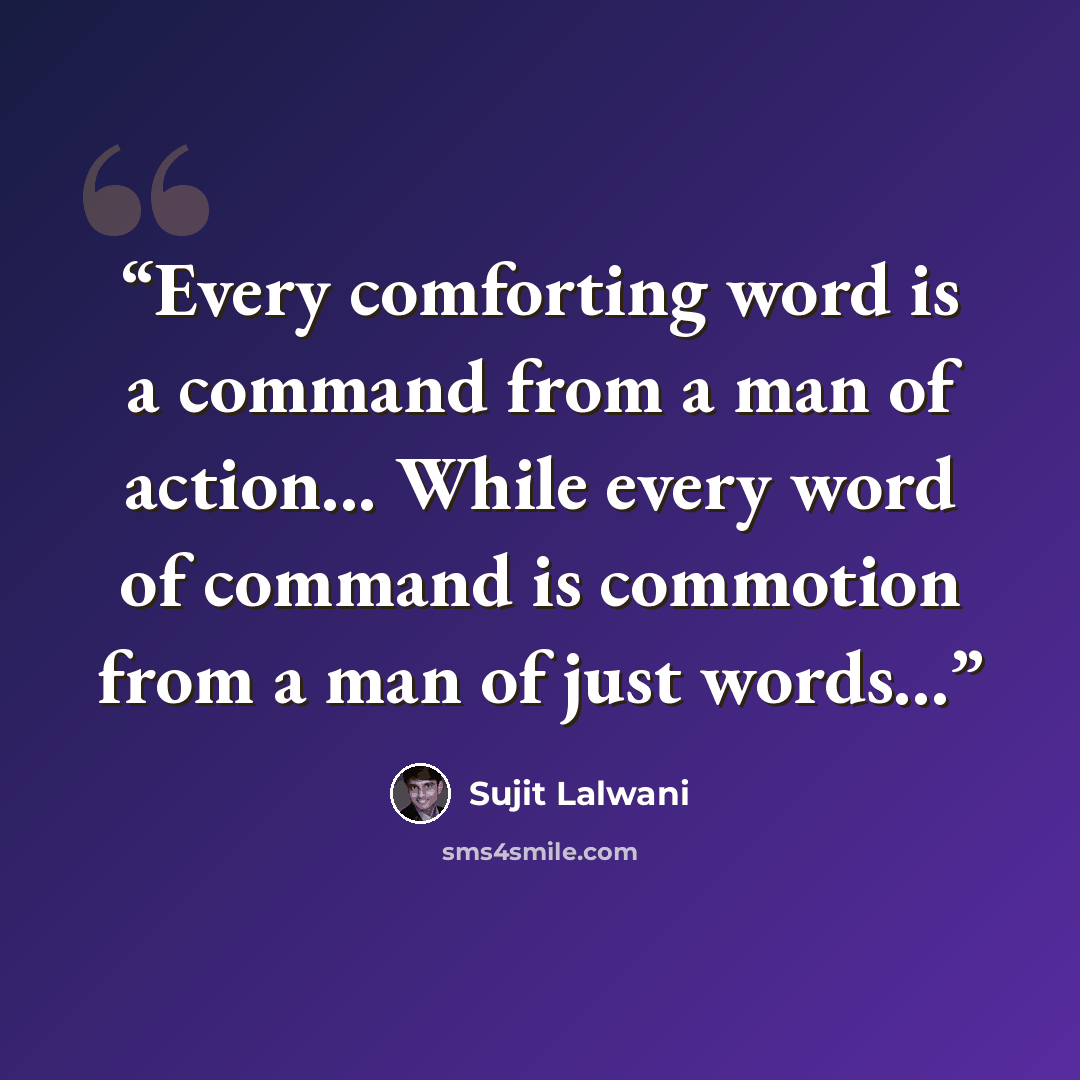 “Every comforting word is a command from a man of action... While every word of command is commotion from a man of just words...” quote by Sujit Lalwani