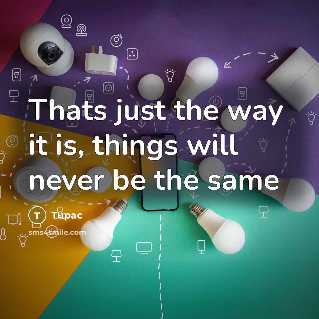 “Thats just the way it is, things will never be the same” quote by TUPAC