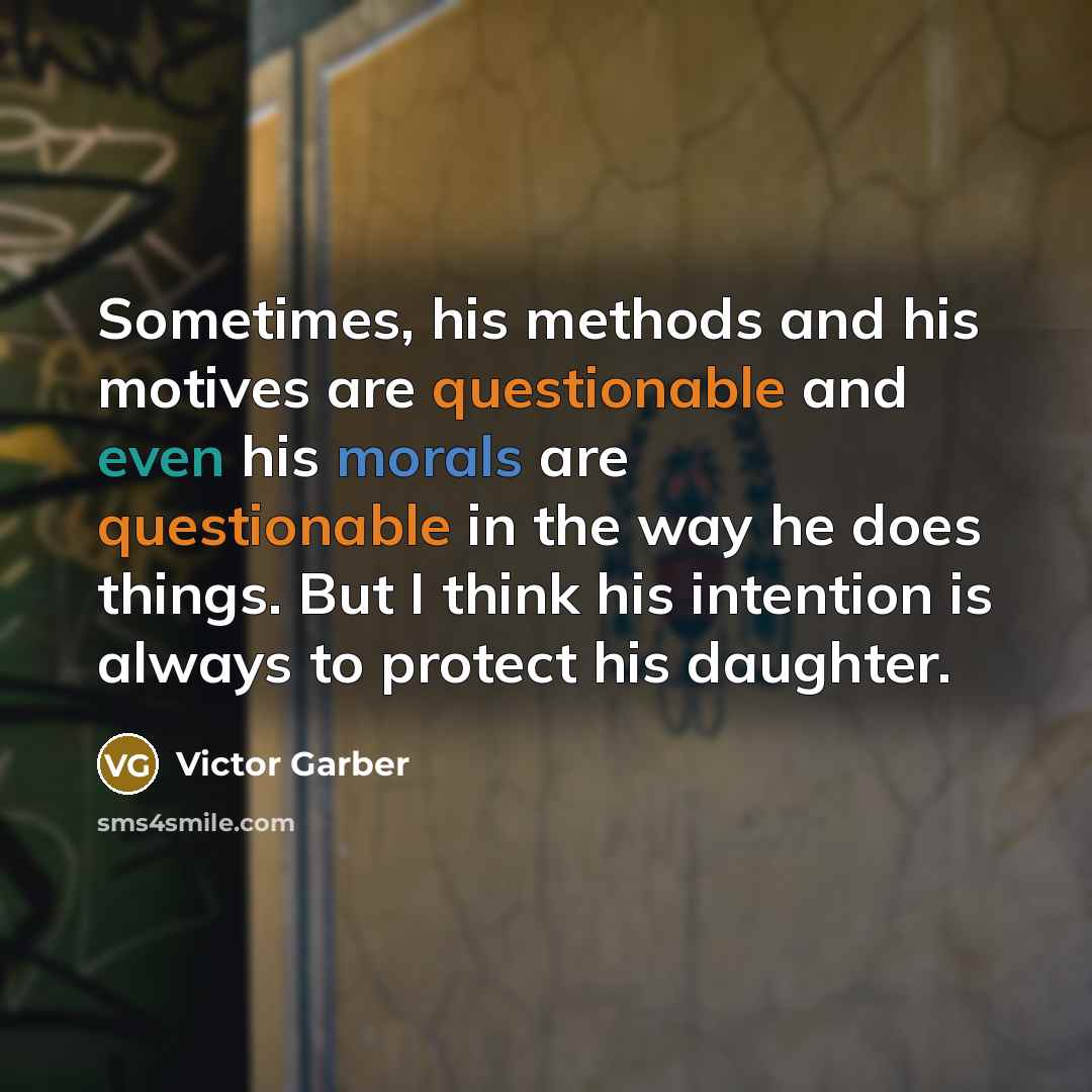 “Sometimes, his methods and his motives are questionable and even his morals are questionable in the way he does things. But I think his intention is always to protect his daughter.” quote by Victor Garber