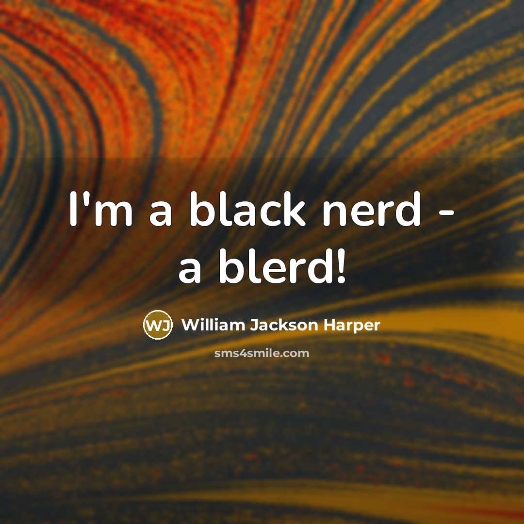 “I'm a black nerd - a blerd!” quote by William Jackson Harper