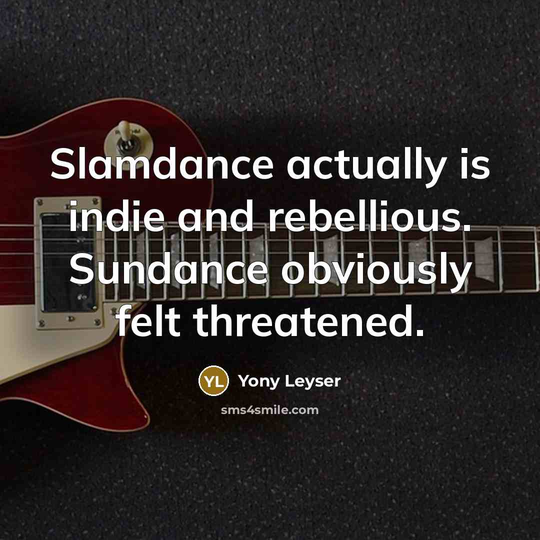 “Slamdance actually is indie and rebellious. Sundance obviously felt threatened.” quote by Yony Leyser