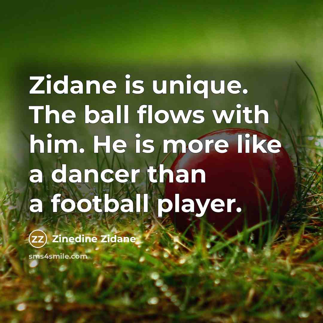 “Zidane is unique. The ball flows with him. He is more like a dancer than a football player.” quote by Zinedine Zidane