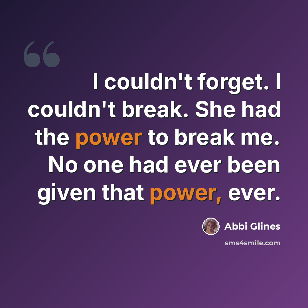 “I couldn't forget. I couldn't break. She had the power to break me. No one had ever been given that power, ever.” quote by Abbi Glines