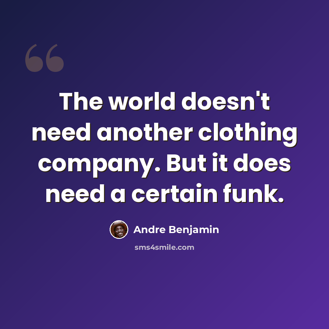 “The world doesn't need another clothing company. But it does need a certain funk.” quote by Andre Benjamin