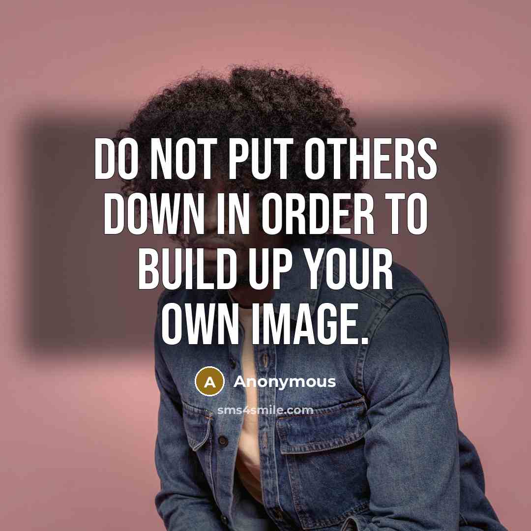 “Do Not Put Others Down In Order To Build Up Your Own Image.” quote by Anonymous