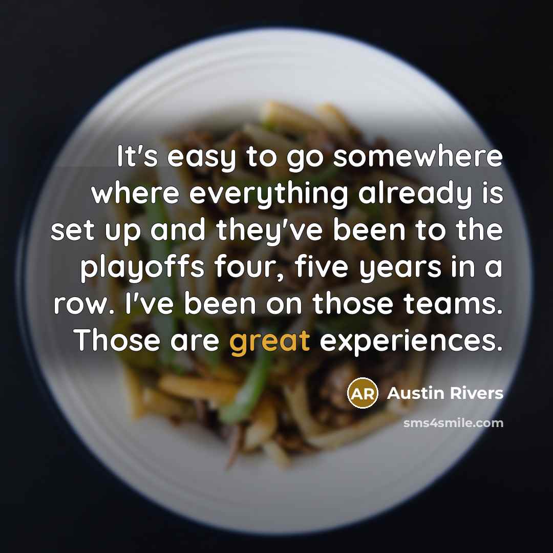 “It's easy to go somewhere where everything already is set up and they've been to the playoffs four, five years in a row. I've been on those teams. Those are great experiences.” quote by Austin Rivers