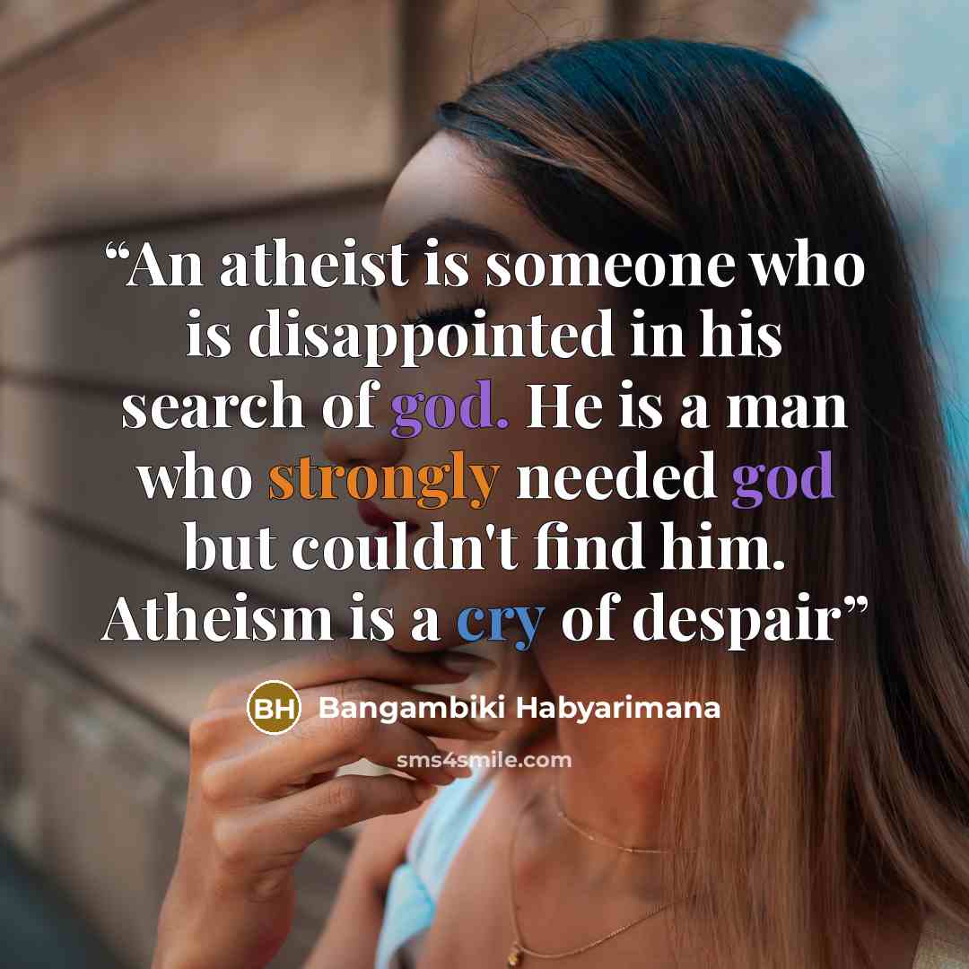 “An atheist is someone who is disappointed in his search of god. He is a man who strongly needed god but couldn't find him. Atheism is a cry of despair” quote by Bangambiki Habyarimana