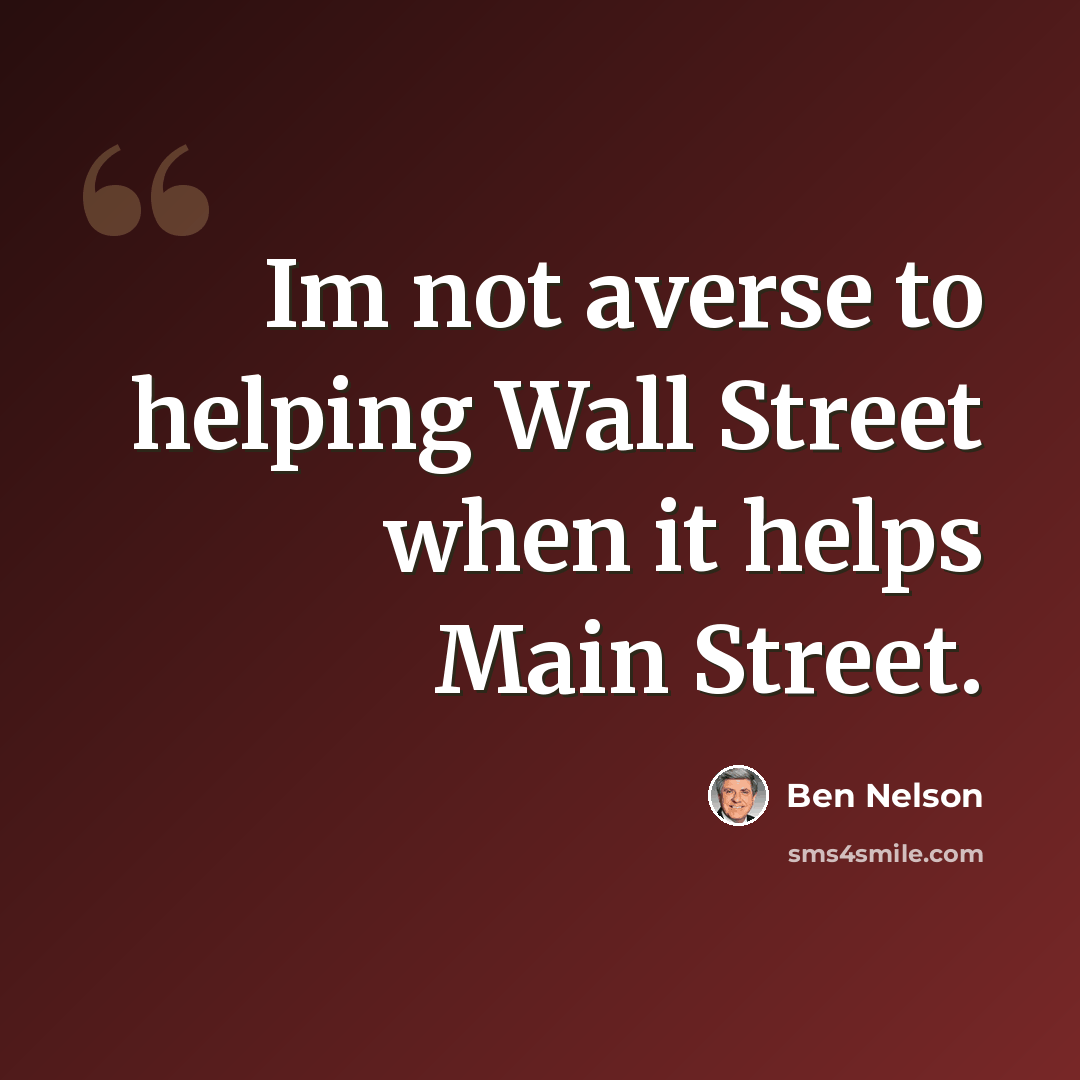 “Im not averse to helping Wall Street when it helps Main Street.” quote by Ben Nelson