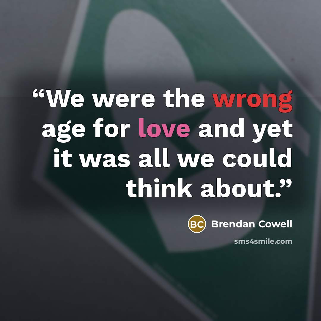 “We were the wrong age for love and yet it was all we could think about.” quote by Brendan Cowell