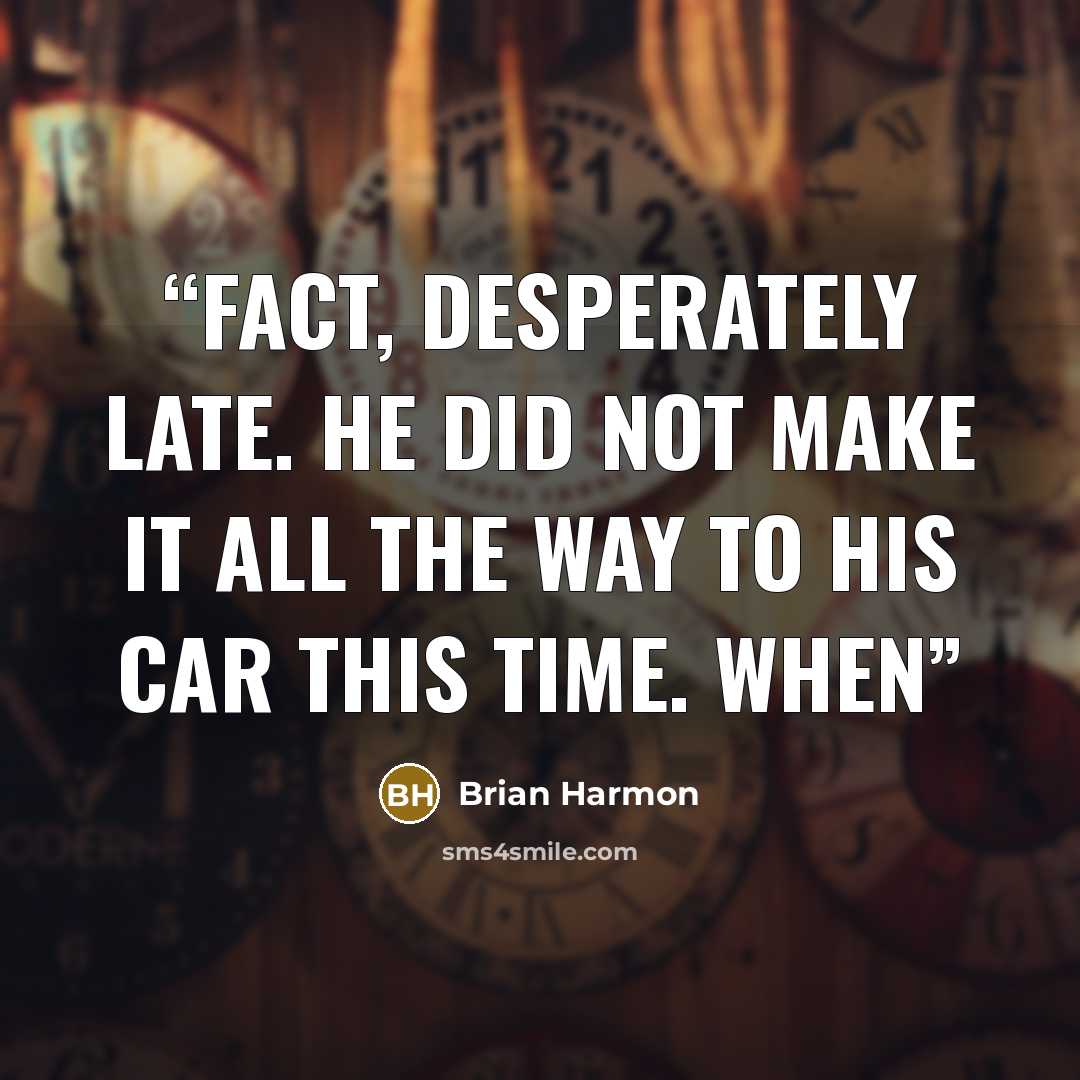 “fact, desperately late. He did not make it all the way to his car this time. When” quote by Brian Harmon