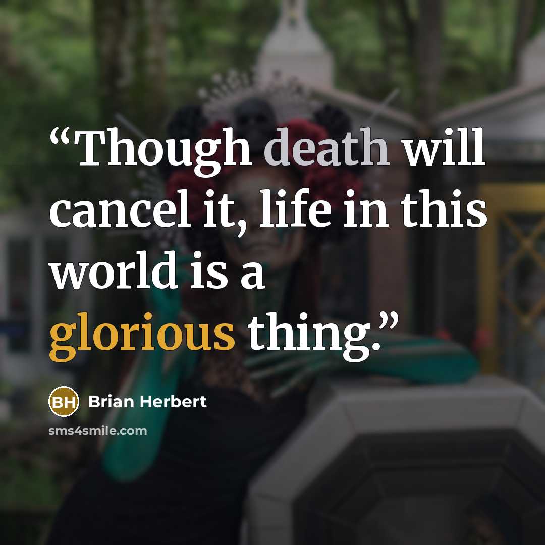 “Though death will cancel it, life in this world is a glorious thing.” quote by Brian Herbert