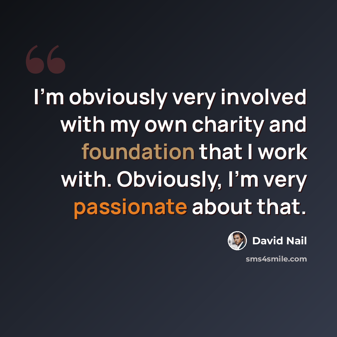 “I'm obviously very involved with my own charity and foundation that I work with. Obviously, I'm very passionate about that.” quote by David Nail