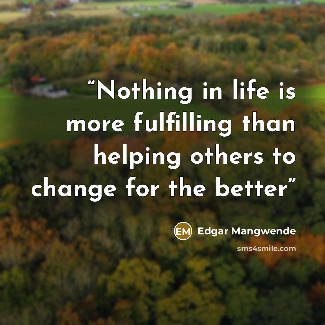 “Nothing in life is more fulfilling than helping others to change for the better” quote by Edgar Mangwende
