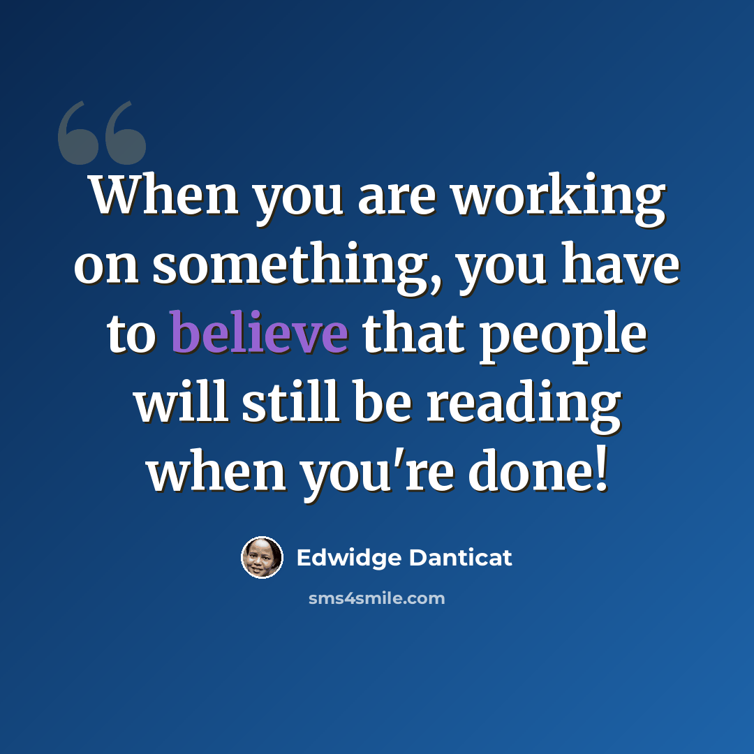 “When you are working on something, you have to believe that people will still be reading when you're done!” quote by Edwidge Danticat