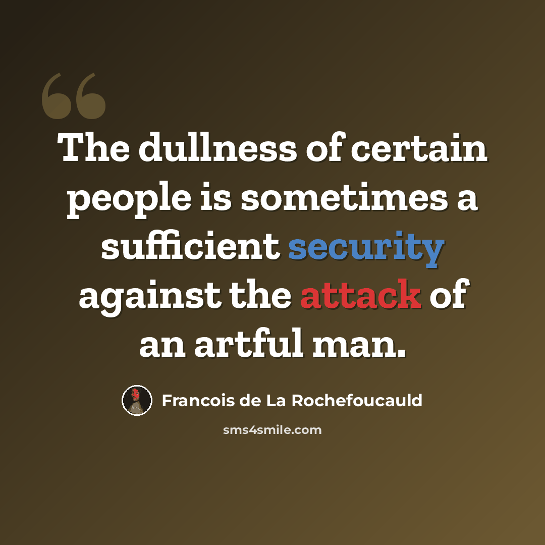 “The dullness of certain people is sometimes a sufficient security against the attack of an artful man.” quote by Francois de La Rochefoucauld