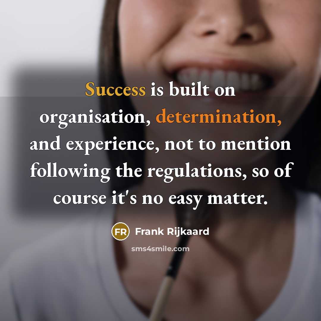 “Success is built on organisation, determination, and experience, not to mention following the regulations, so of course it's no easy matter.” quote by Frank Rijkaard