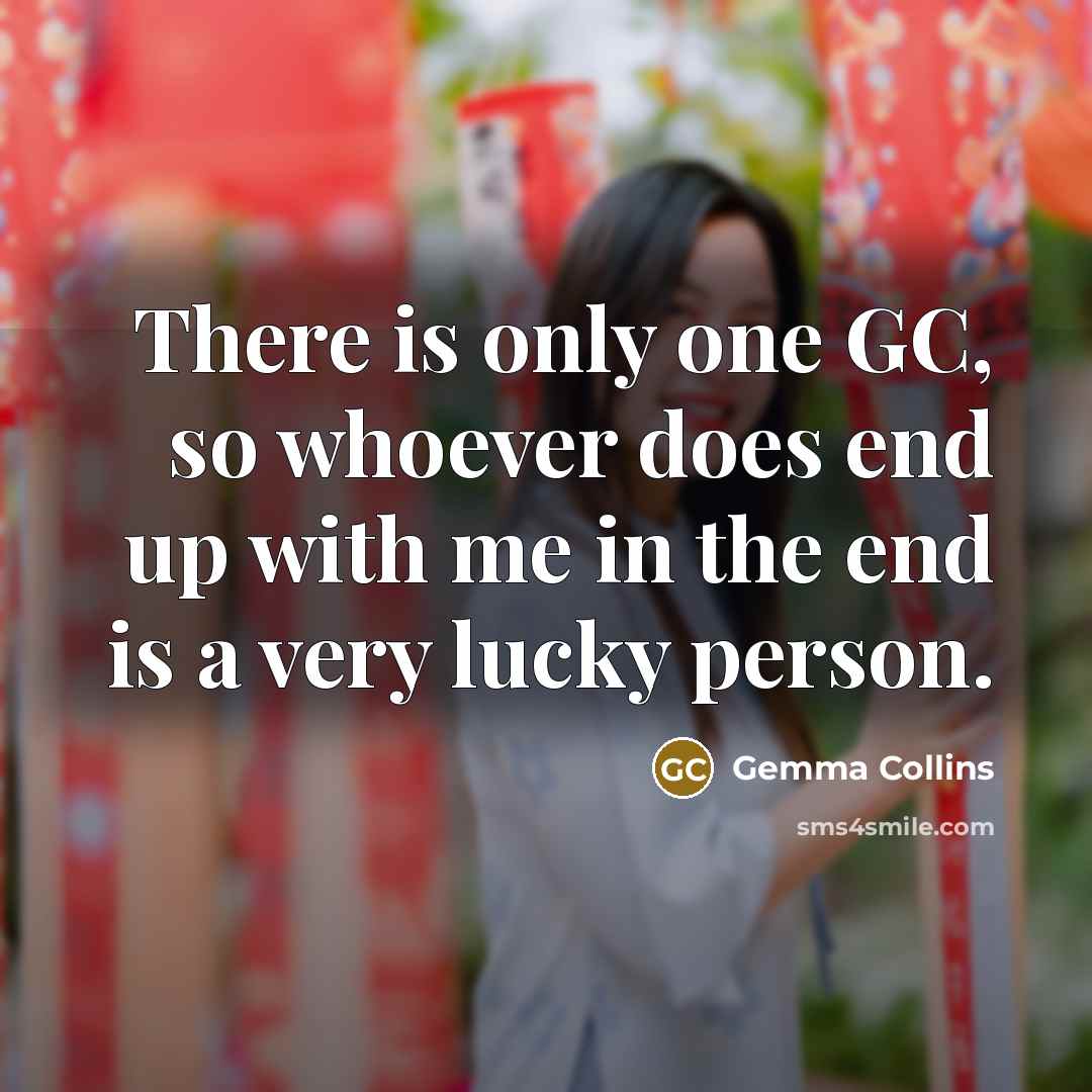 “There is only one GC, so whoever does end up with me in the end is a very lucky person.” quote by Gemma Collins