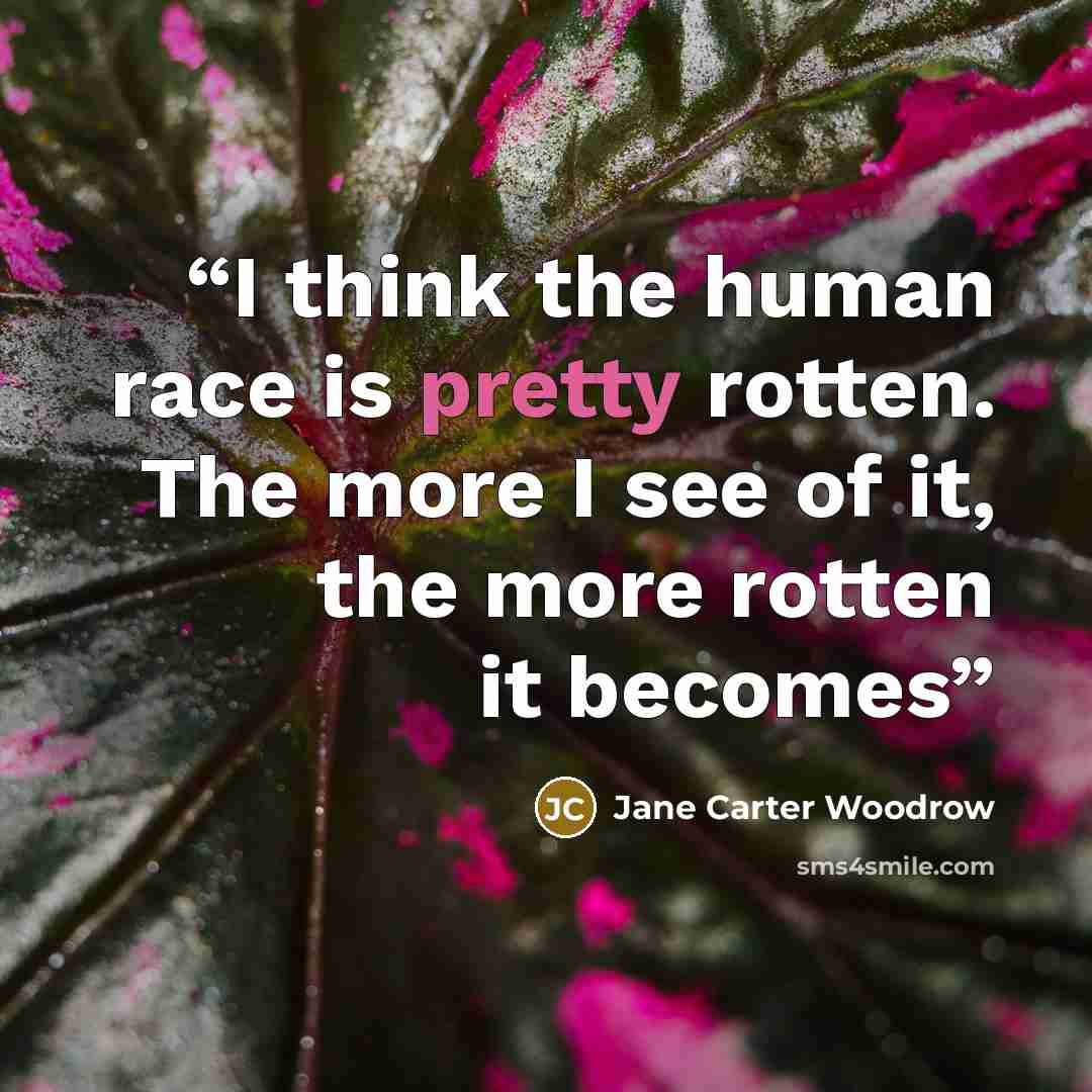 “I think the human race is pretty rotten. The more I see of it, the more rotten it becomes” quote by Jane Carter Woodrow