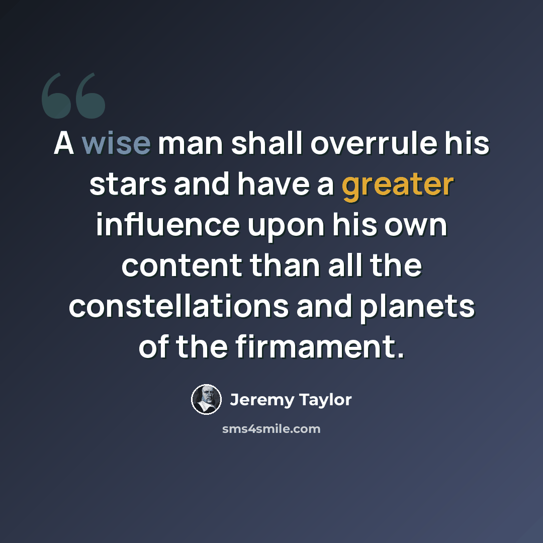 “A wise man shall overrule his stars and have a greater influence upon his own content than all the constellations and planets of the firmament.” quote by Jeremy Taylor