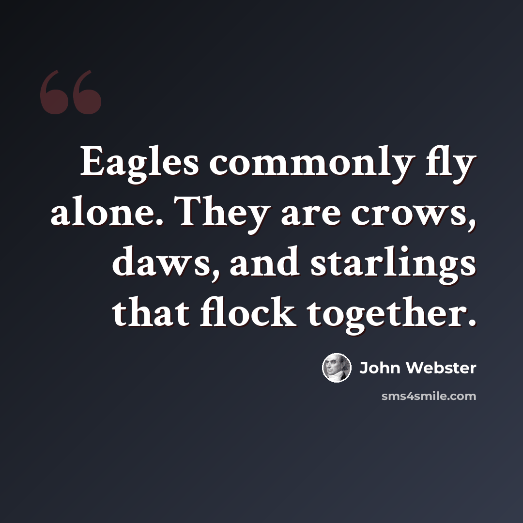 “Eagles commonly fly alone. They are crows, daws, and starlings that flock together.” quote by John Webster