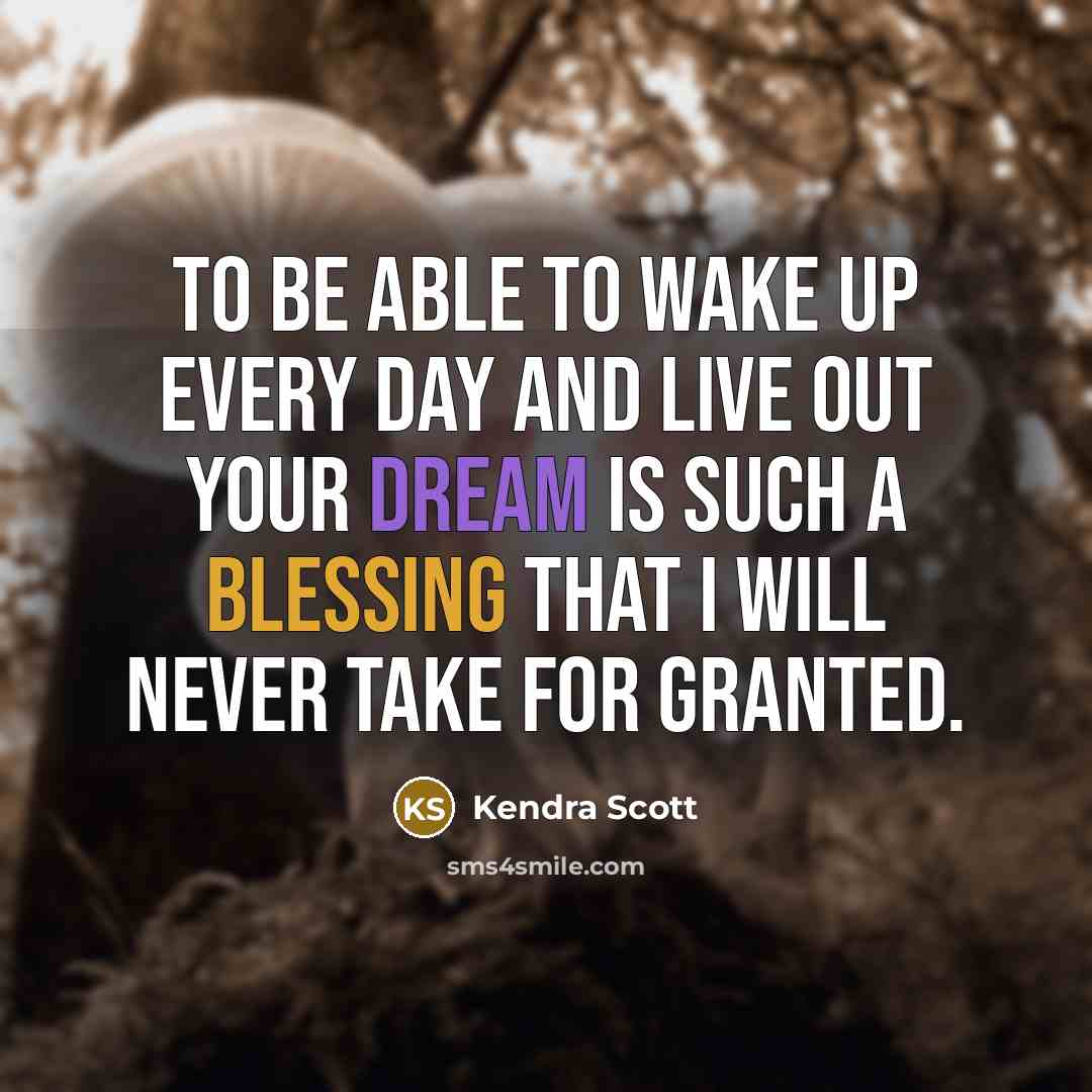 “To be able to wake up every day and live out your dream is such a blessing that I will never take for granted.” quote by Kendra Scott