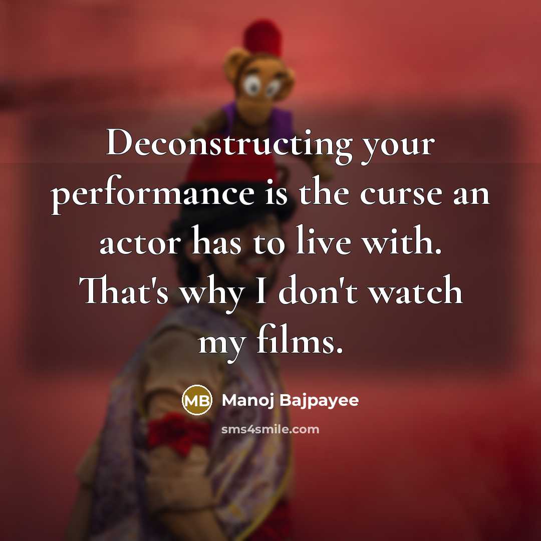 “Deconstructing your performance is the curse an actor has to live with. That's why I don't watch my films.” quote by Manoj Bajpayee