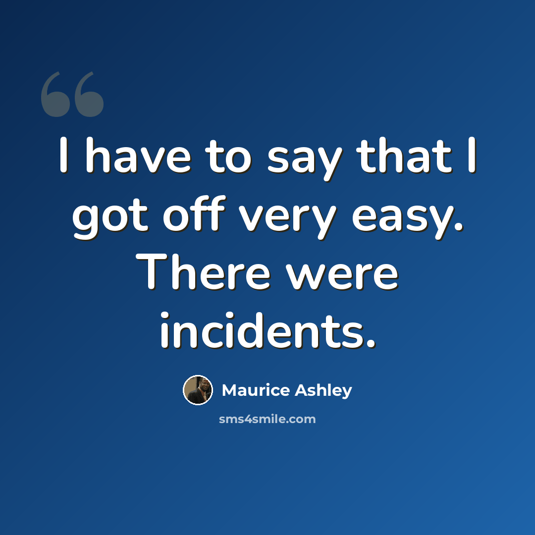 “I have to say that I got off very easy. There were incidents.” quote by Maurice Ashley