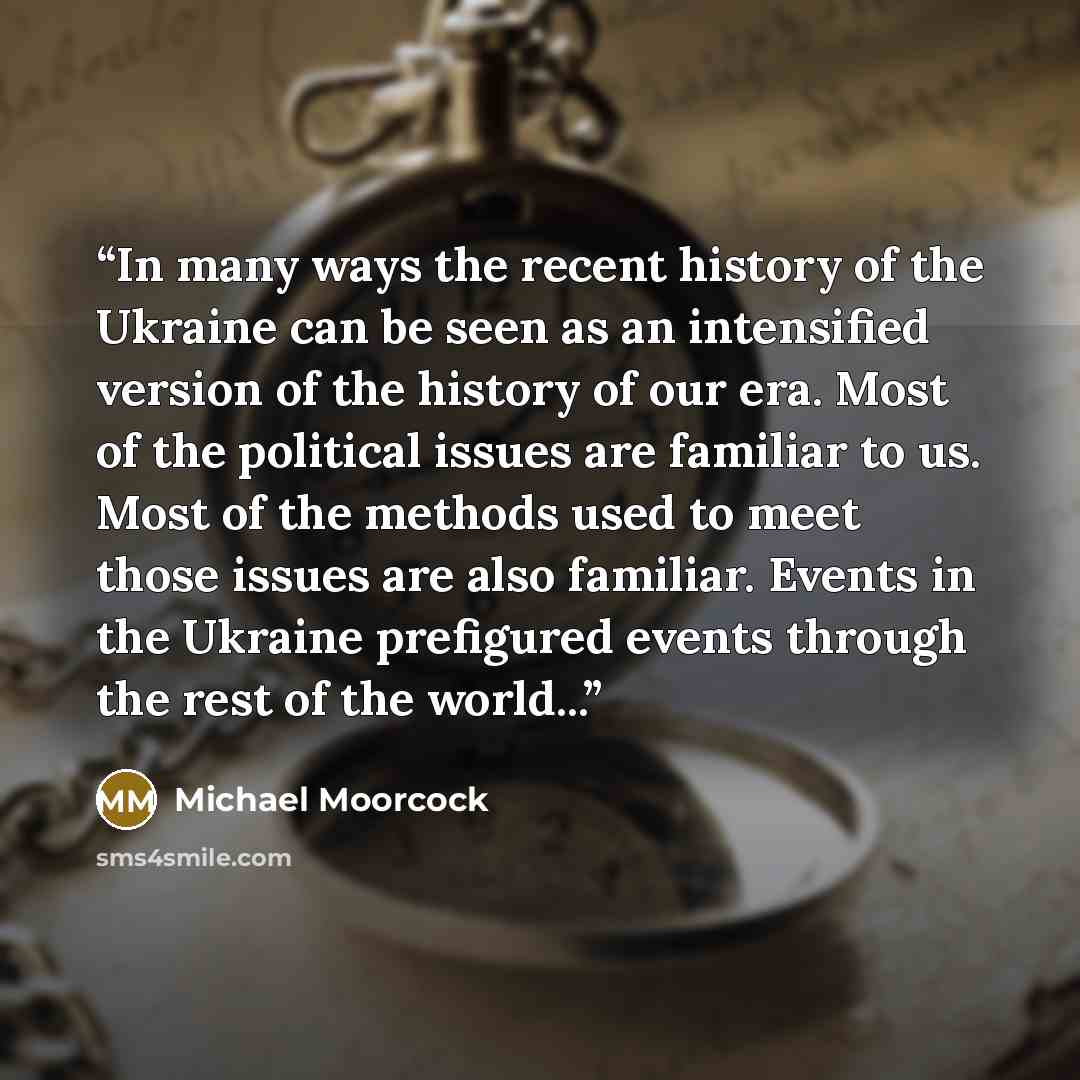“In many ways the recent history of the Ukraine can be seen as an intensified version of the history of our era. Most of the political issues are familiar to us. Most of the methods used to meet those issues are also familiar. Events in the Ukraine prefigured events through the rest of the world...” quote by Michael Moorcock
