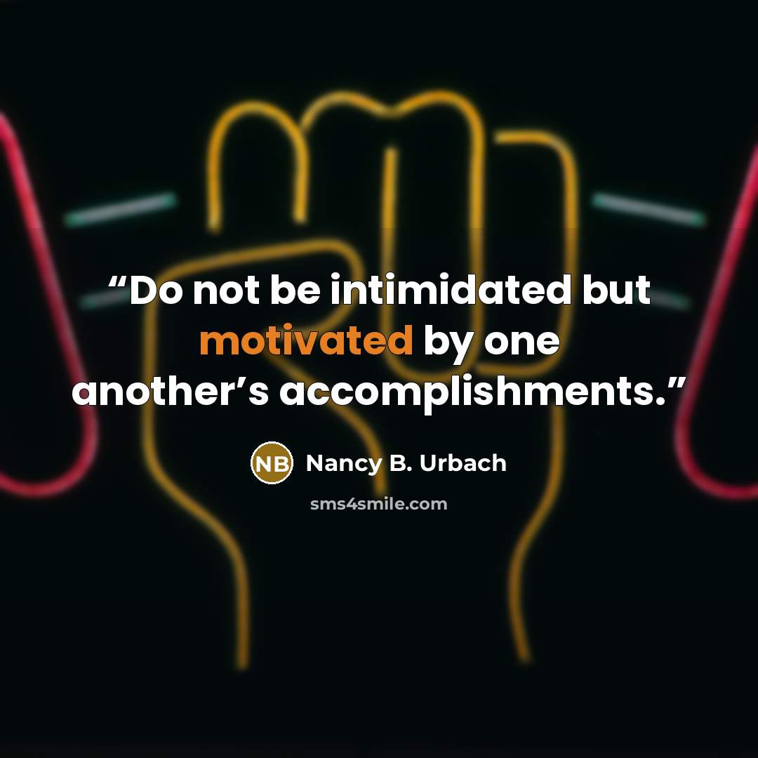 “Do not be intimidated but motivated by one another’s accomplishments.” quote by Nancy B. Urbach