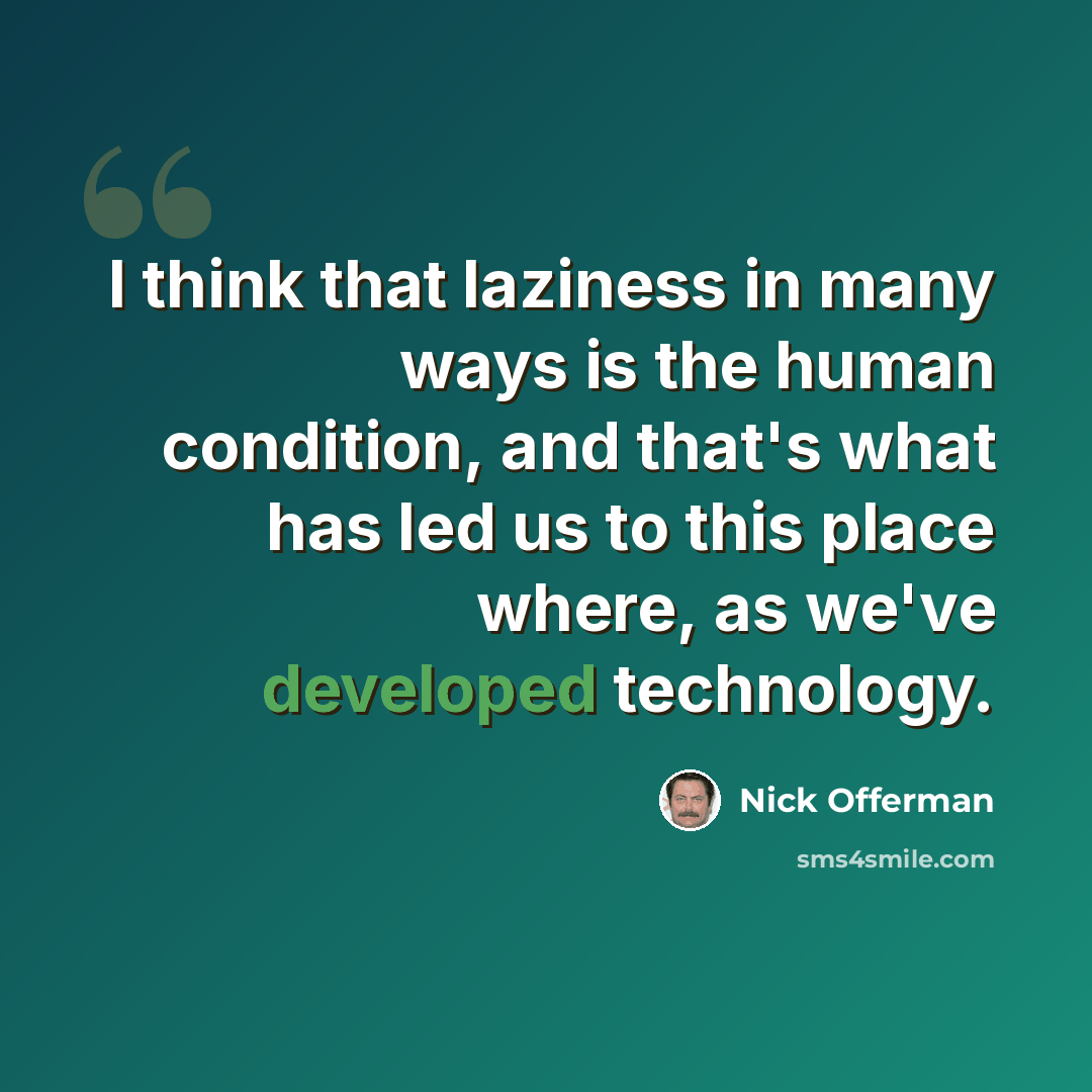 “I think that laziness in many ways is the human condition, and that's what has led us to this place where, as we've developed technology.” quote by Nick Offerman