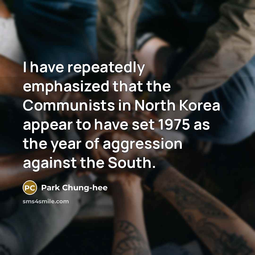 “I have repeatedly emphasized that the Communists in North Korea appear to have set 1975 as the year of aggression against the South.” quote by Park Chung-hee