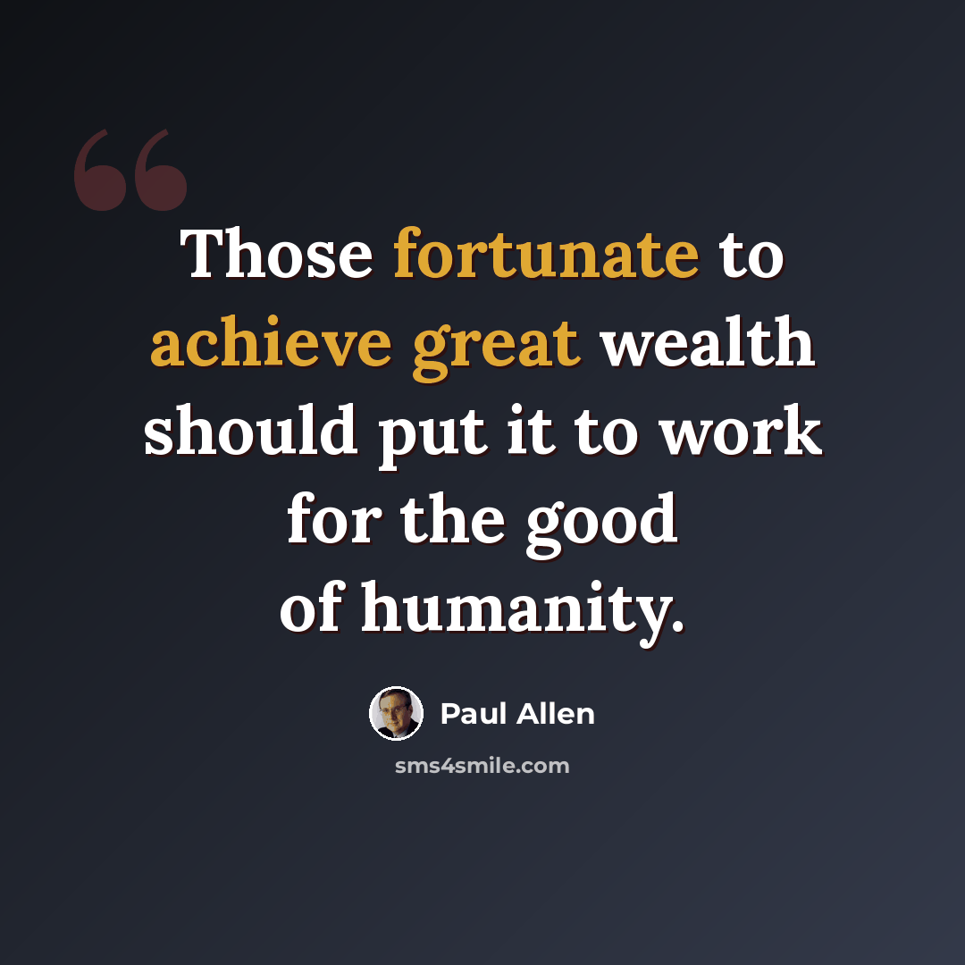 “Those fortunate to achieve great wealth should put it to work for the good of humanity.” quote by Paul Allen