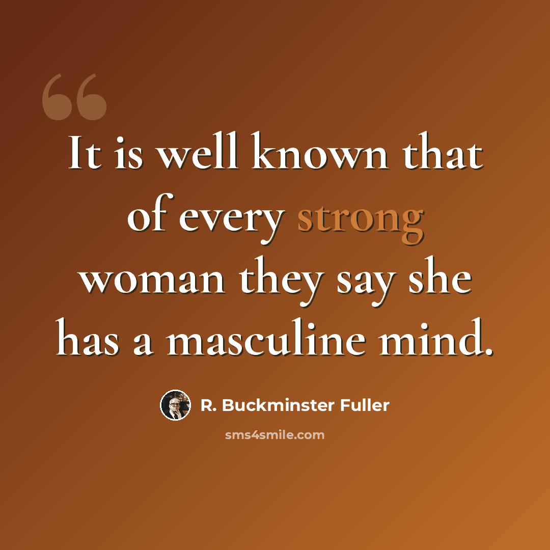 “It is well known that of every strong woman they say she has a masculine mind.” quote by R. Buckminster Fuller